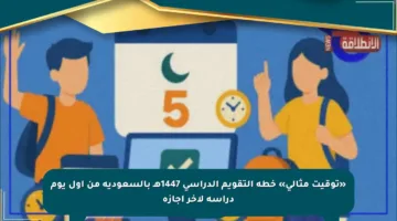 «توقيت مثالي» خطة التقويم الدراسي 1447هـ بالسعودية من أول يوم دراسة لآخر إجازة